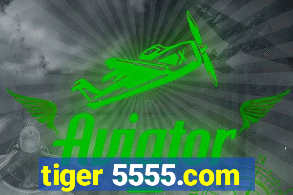 tiger 5555.com